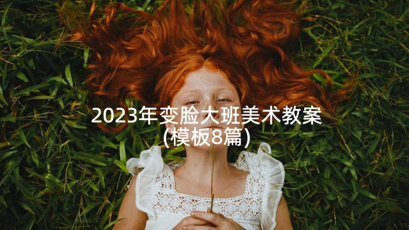 2023年变脸大班美术教案(模板8篇)