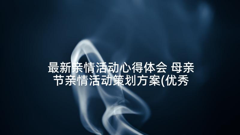 最新亲情活动心得体会 母亲节亲情活动策划方案(优秀7篇)