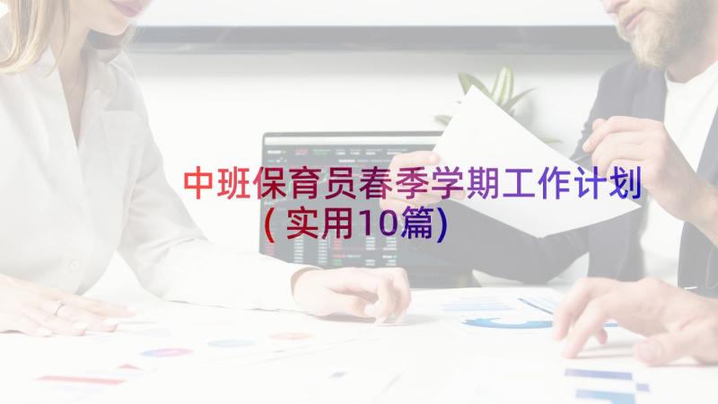 中班保育员春季学期工作计划(实用10篇)