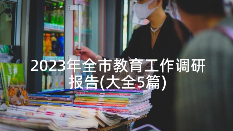 2023年全市教育工作调研报告(大全5篇)