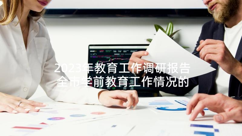 2023年教育工作调研报告 全市学前教育工作情况的调研报告(优质9篇)