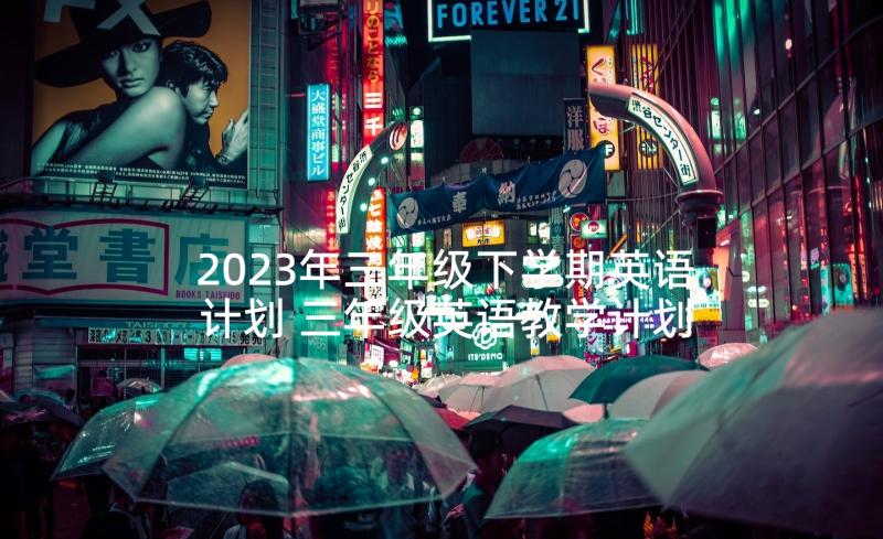 2023年三年级下学期英语计划 三年级英语教学计划(实用5篇)