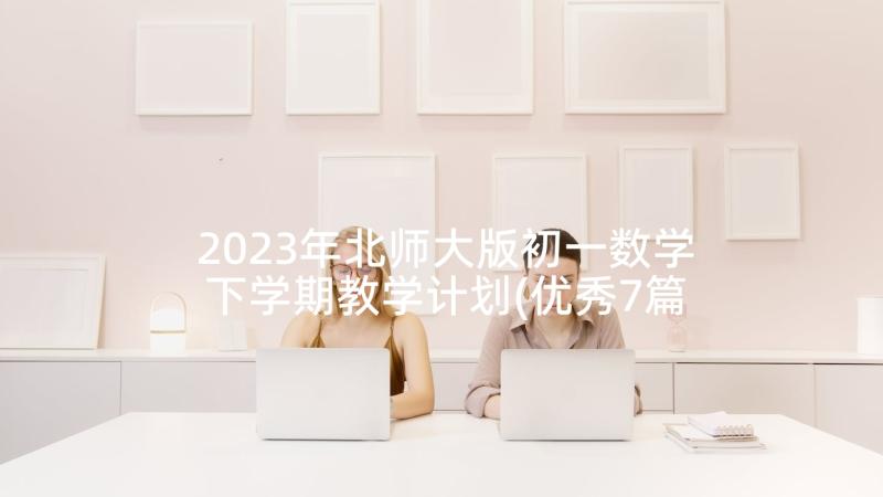 2023年北师大版初一数学下学期教学计划(优秀7篇)