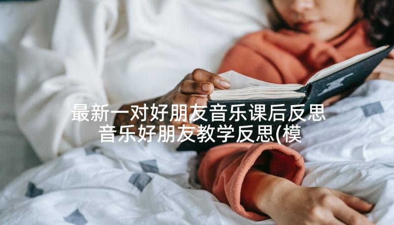 最新一对好朋友音乐课后反思 音乐好朋友教学反思(模板8篇)