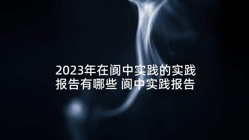 2023年在阆中实践的实践报告有哪些 阆中实践报告心得体会(精选5篇)