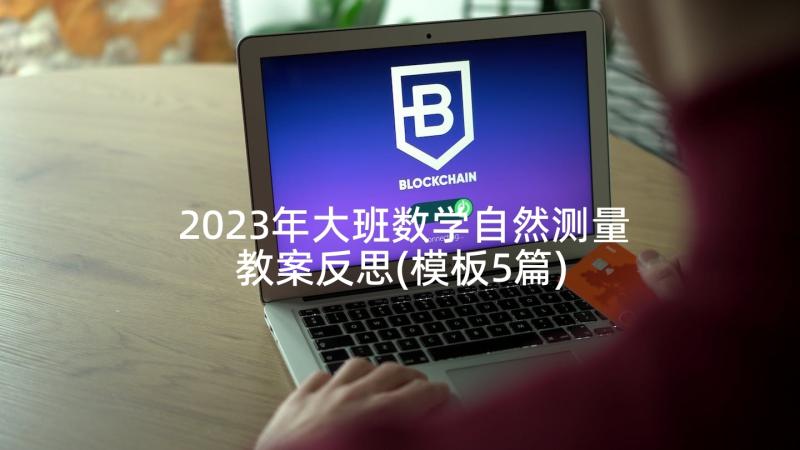 2023年大班数学自然测量教案反思(模板5篇)