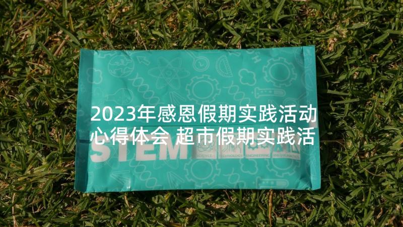 2023年感恩假期实践活动心得体会 超市假期实践活动心得体会(优秀6篇)