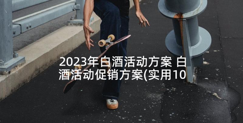 2023年白酒活动方案 白酒活动促销方案(实用10篇)