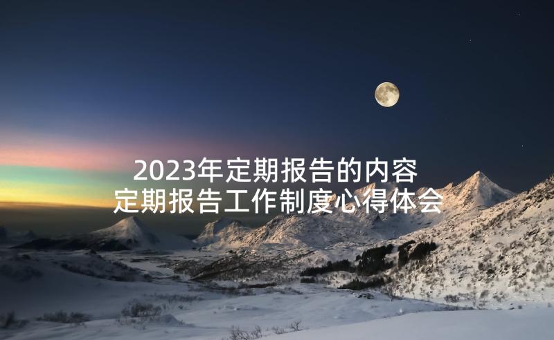 2023年定期报告的内容 定期报告工作制度心得体会(通用5篇)