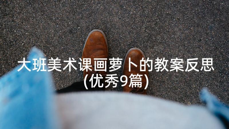 大班美术课画萝卜的教案反思(优秀9篇)