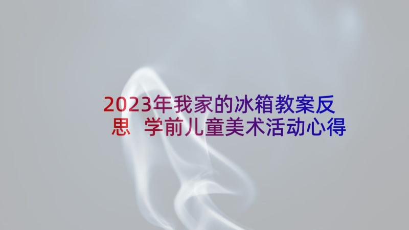 2023年我家的冰箱教案反思 学前儿童美术活动心得体会(精选5篇)