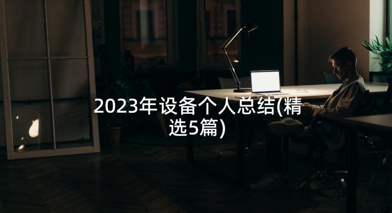 2023年设备个人总结(精选5篇)