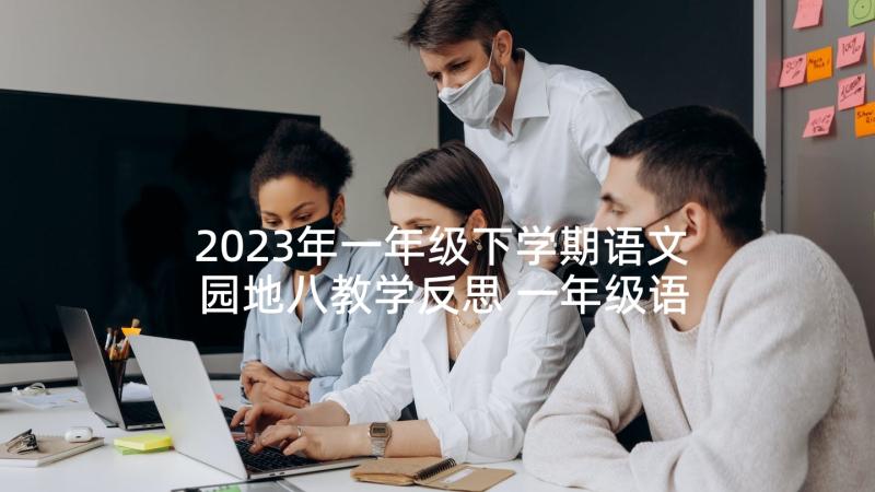 2023年一年级下学期语文园地八教学反思 一年级语文下园地六教学反思(精选5篇)