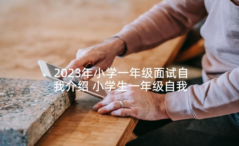 2023年小学一年级面试自我介绍 小学生一年级自我介绍(优秀5篇)