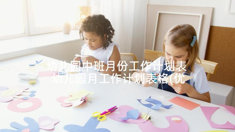 幼儿园中班月份工作计划表 幼儿园月工作计划表格(优质8篇)