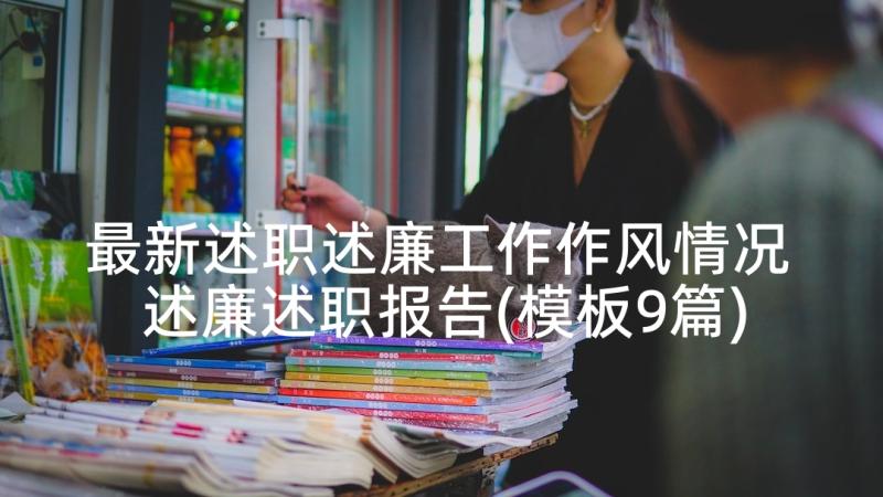 最新述职述廉工作作风情况 述廉述职报告(模板9篇)