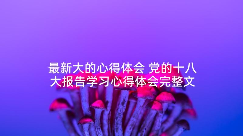 最新大的心得体会 党的十八大报告学习心得体会完整文档(通用5篇)