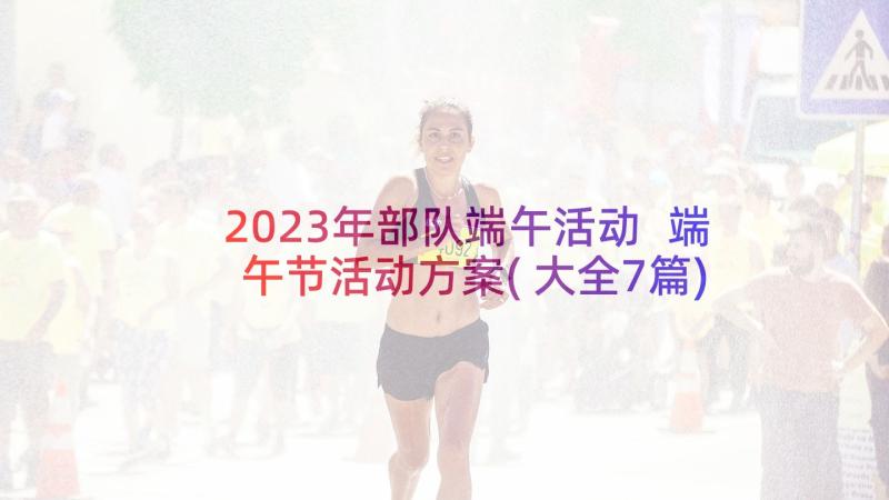 2023年部队端午活动 端午节活动方案(大全7篇)