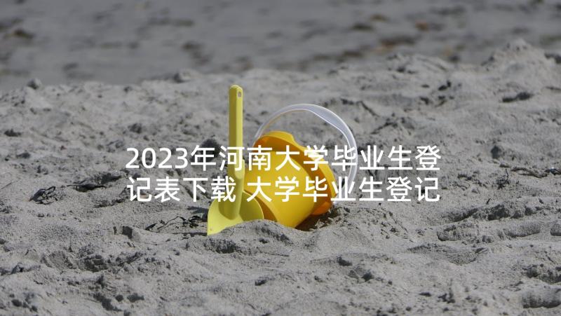 2023年河南大学毕业生登记表下载 大学毕业生登记表自我鉴定(优质5篇)