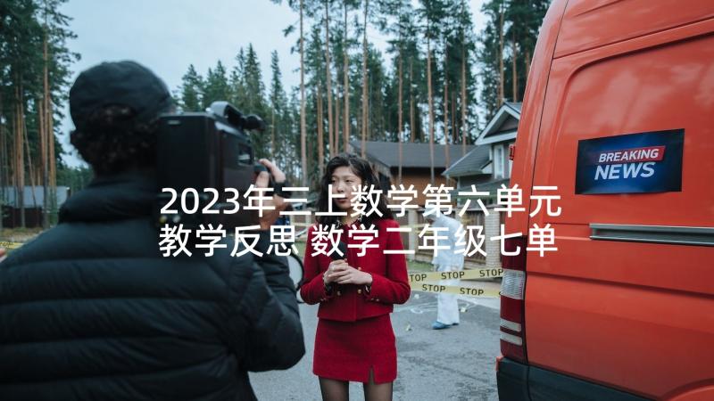 2023年三上数学第六单元教学反思 数学二年级七单元教学反思(模板9篇)