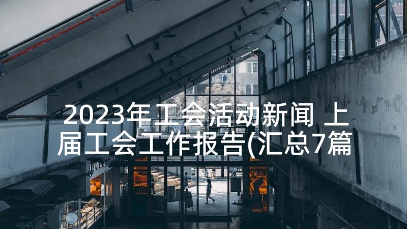 2023年工会活动新闻 上届工会工作报告(汇总7篇)