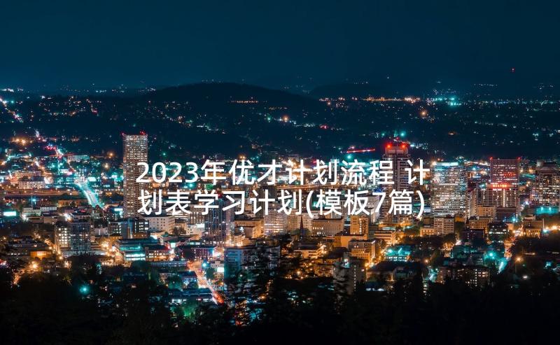 2023年优才计划流程 计划表学习计划(模板7篇)