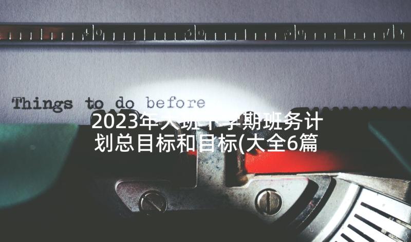 2023年大班下学期班务计划总目标和目标(大全6篇)