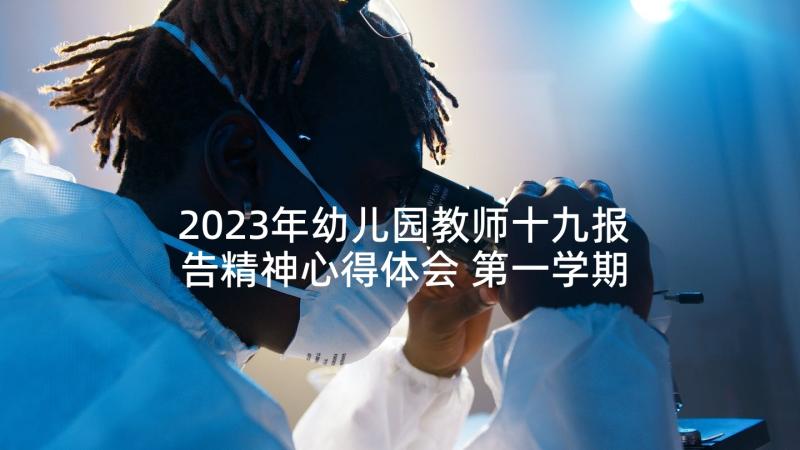 2023年幼儿园教师十九报告精神心得体会 第一学期开学幼儿园小班教师心得体会报告(优质5篇)