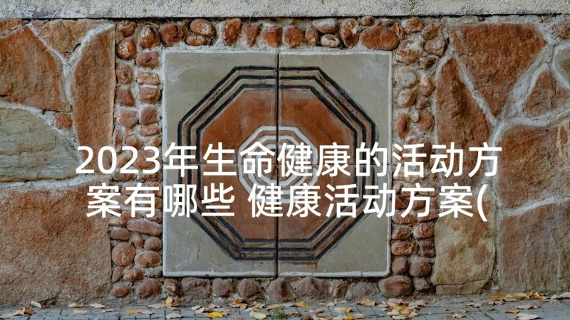 2023年生命健康的活动方案有哪些 健康活动方案(精选7篇)