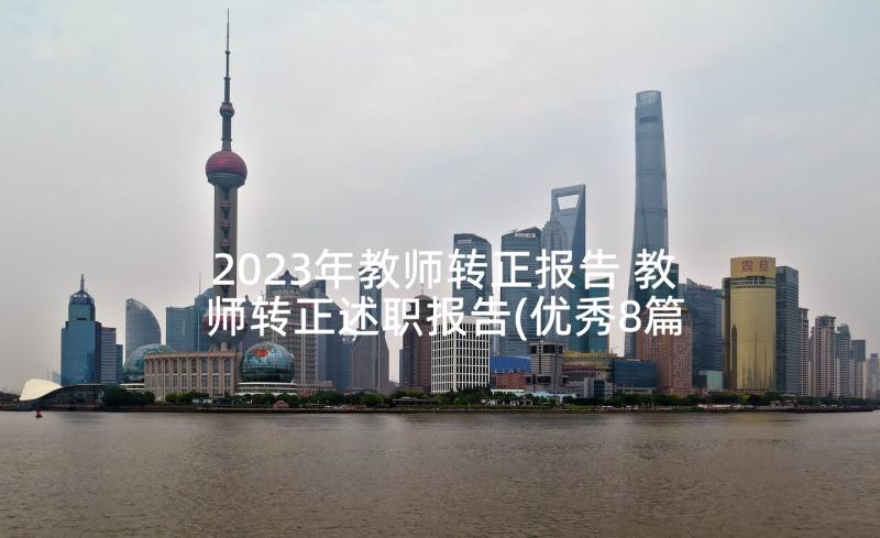 2023年教师转正报告 教师转正述职报告(优秀8篇)