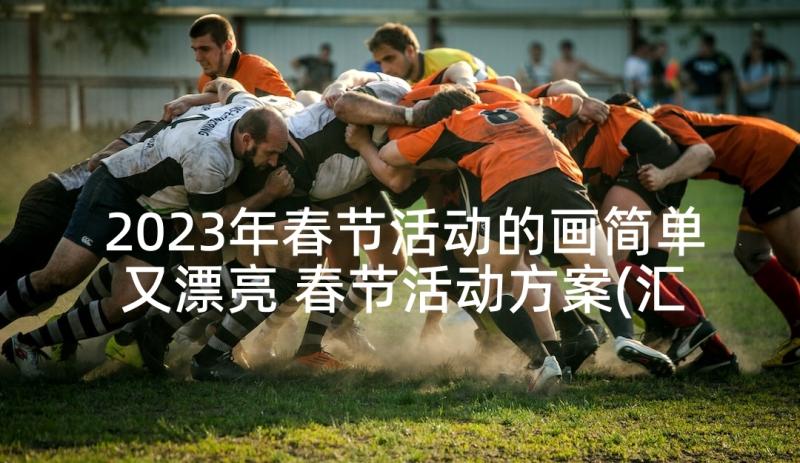 2023年春节活动的画简单又漂亮 春节活动方案(汇总7篇)