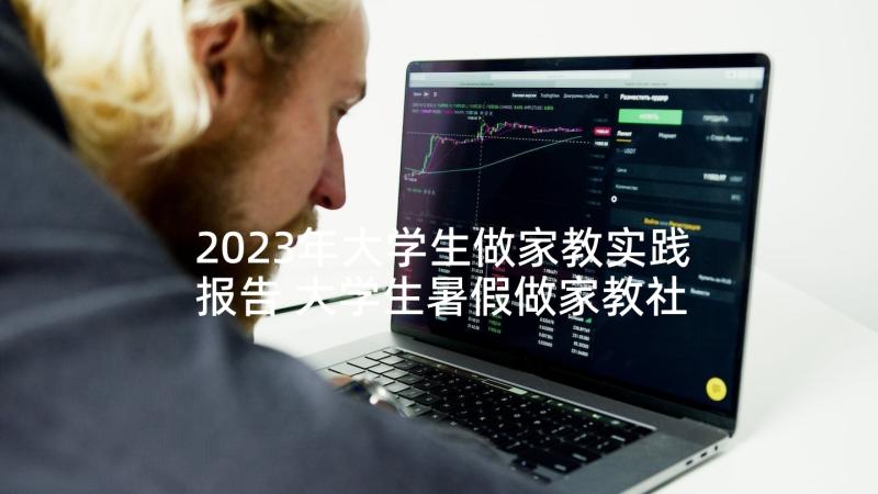 2023年大学生做家教实践报告 大学生暑假做家教社会实践报告(汇总5篇)