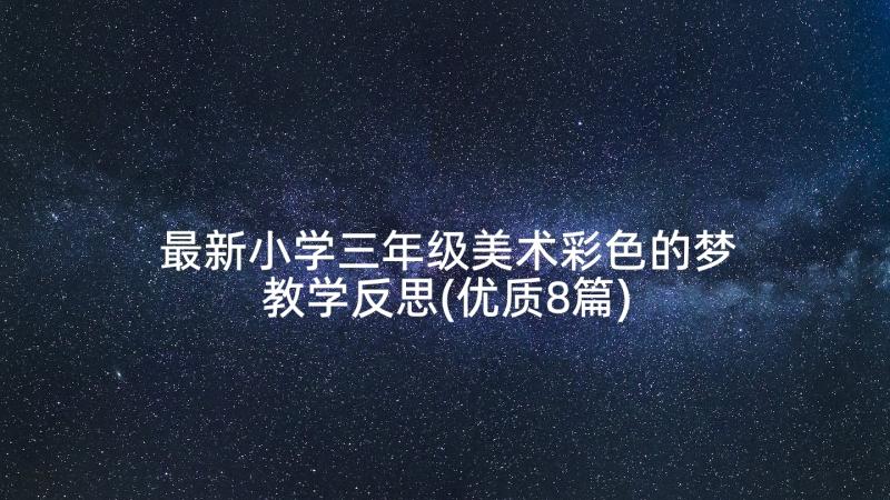 最新小学三年级美术彩色的梦教学反思(优质8篇)