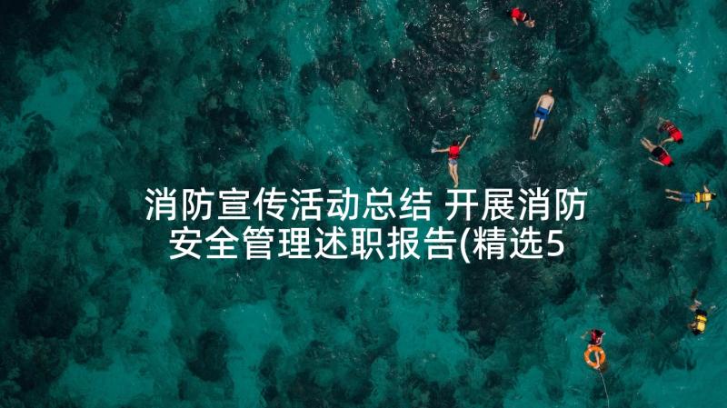 消防宣传活动总结 开展消防安全管理述职报告(精选5篇)