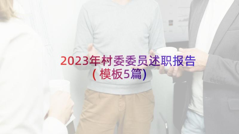 2023年村委委员述职报告(模板5篇)