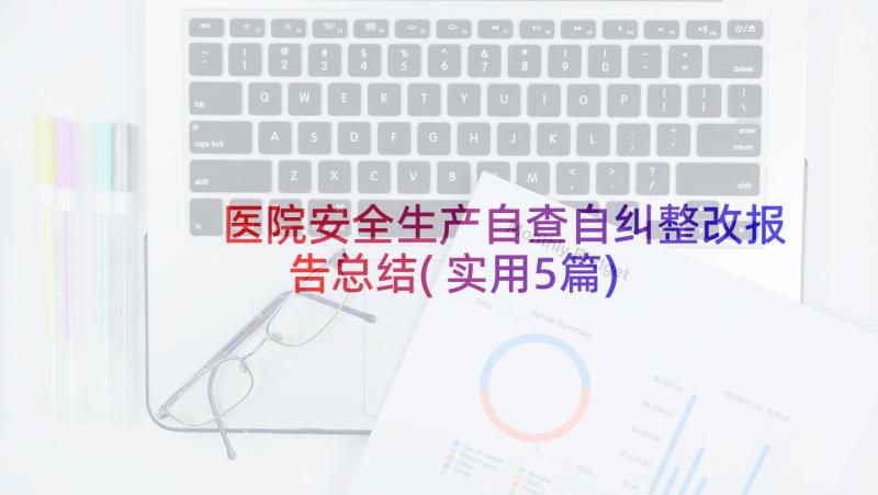 医院安全生产自查自纠整改报告总结(实用5篇)