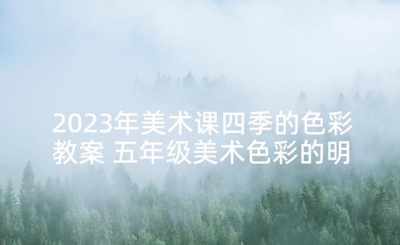 2023年美术课四季的色彩教案 五年级美术色彩的明度教学设计及教学反思(通用5篇)