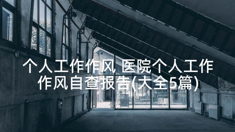 个人工作作风 医院个人工作作风自查报告(大全5篇)