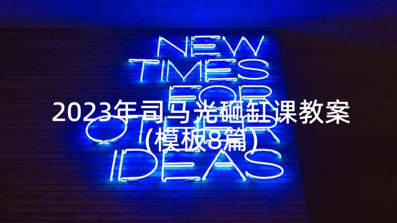 2023年司马光砸缸课教案(模板8篇)