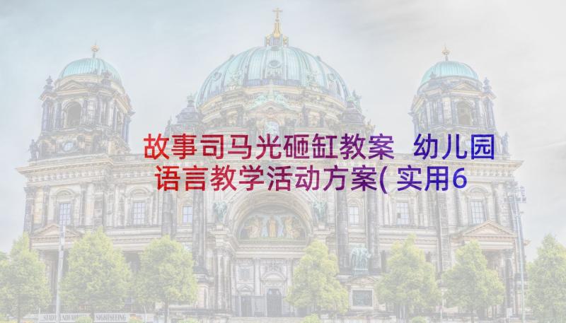 故事司马光砸缸教案 幼儿园语言教学活动方案(实用6篇)