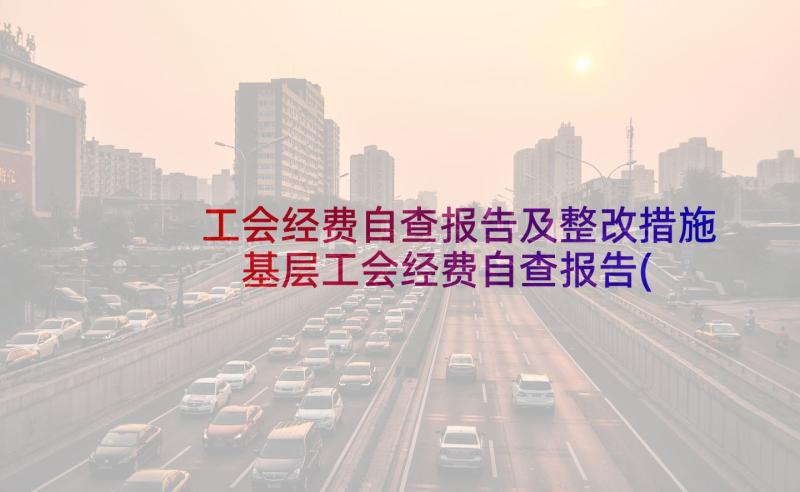 工会经费自查报告及整改措施 基层工会经费自查报告(优质5篇)