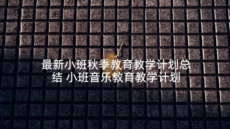 最新小班秋季教育教学计划总结 小班音乐教育教学计划(大全8篇)