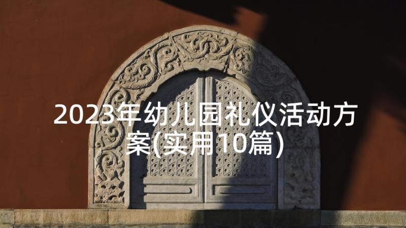 2023年幼儿园礼仪活动方案(实用10篇)