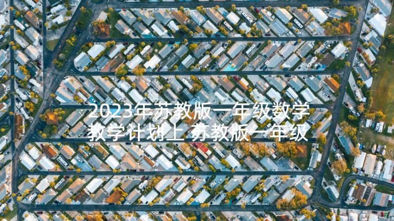 2023年苏教版一年级数学教学计划上 苏教版一年级数学教学计划(汇总7篇)