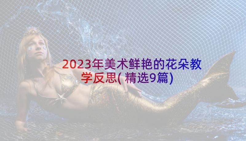 2023年美术鲜艳的花朵教学反思(精选9篇)