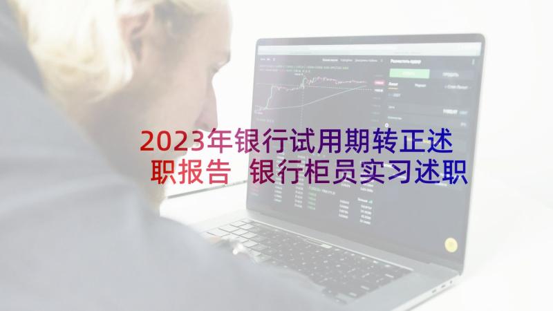 2023年银行试用期转正述职报告 银行柜员实习述职报告(精选6篇)