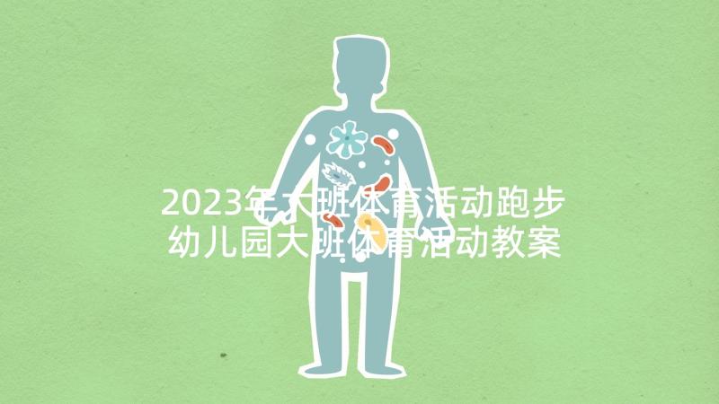 2023年大班体育活动跑步 幼儿园大班体育活动教案(大全7篇)