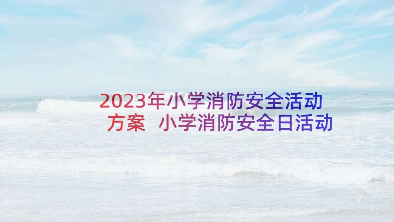 2023年小学消防安全活动方案 小学消防安全日活动总结(汇总6篇)