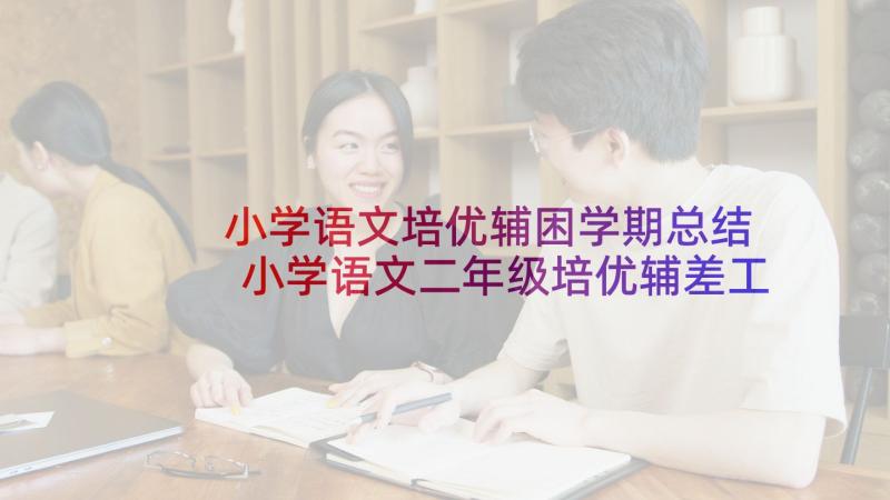 小学语文培优辅困学期总结 小学语文二年级培优辅差工作计划(汇总7篇)