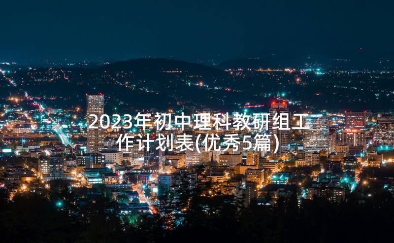 2023年初中理科教研组工作计划表(优秀5篇)